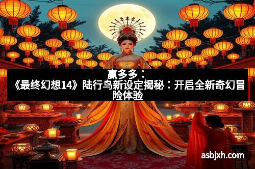 赢多多：《最终幻想14》陆行鸟新设定揭秘：开启全新奇幻冒险体验